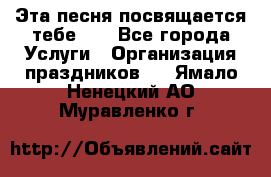 Эта песня посвящается тебе... - Все города Услуги » Организация праздников   . Ямало-Ненецкий АО,Муравленко г.